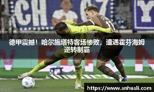 德甲震撼！哈尔施塔特客场惨败，遭遇霍芬海姆逆转制霸