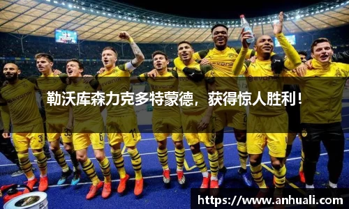 勒沃库森力克多特蒙德，获得惊人胜利！