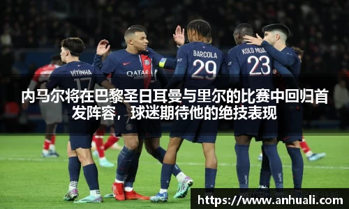 内马尔将在巴黎圣日耳曼与里尔的比赛中回归首发阵容，球迷期待他的绝技表现