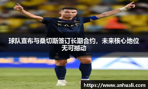 球队宣布与桑切斯签订长期合约，未来核心地位无可撼动