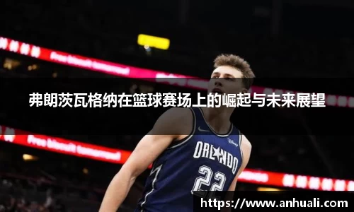 弗朗茨瓦格纳在篮球赛场上的崛起与未来展望