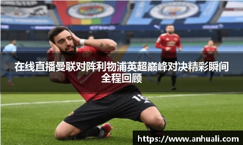 在线直播曼联对阵利物浦英超巅峰对决精彩瞬间全程回顾