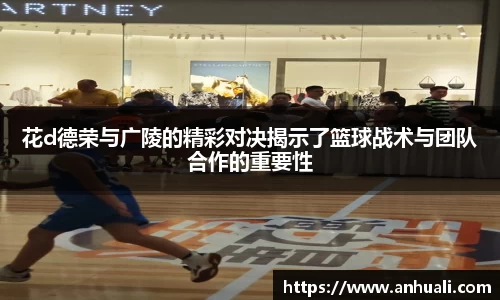 花d德荣与广陵的精彩对决揭示了篮球战术与团队合作的重要性