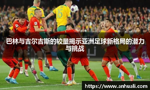 巴林与吉尔吉斯的较量揭示亚洲足球新格局的潜力与挑战