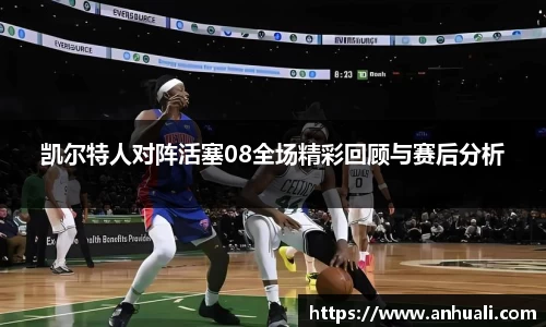 凯尔特人对阵活塞08全场精彩回顾与赛后分析
