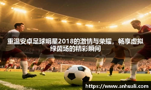重温安卓足球明星2018的激情与荣耀，畅享虚拟绿茵场的精彩瞬间