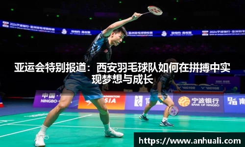 亚运会特别报道：西安羽毛球队如何在拼搏中实现梦想与成长