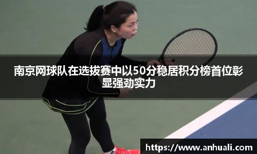 南京网球队在选拔赛中以50分稳居积分榜首位彰显强劲实力