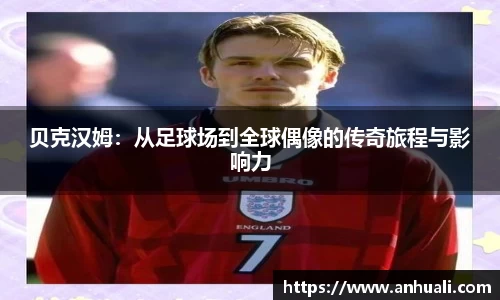 贝克汉姆：从足球场到全球偶像的传奇旅程与影响力